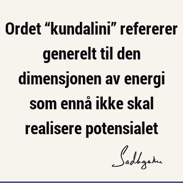 Ordet “kundalini” refererer generelt til den dimensjonen av energi som ennå ikke skal realisere