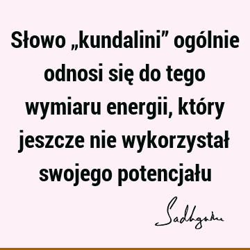 Słowo „kundalini” ogólnie odnosi się do tego wymiaru energii, który jeszcze nie wykorzystał swojego potencjał