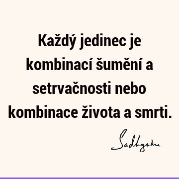 Každý jedinec je kombinací šumění a setrvačnosti nebo kombinace života a