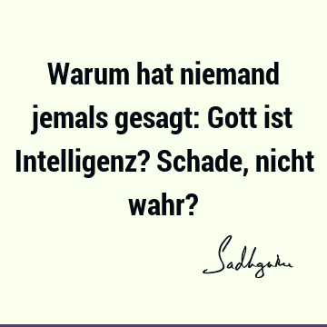 Warum hat niemand jemals gesagt: Gott ist Intelligenz? Schade, nicht wahr?