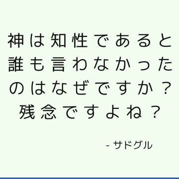 神は知性であると誰も言わなかったのはなぜですか？ 残念ですよね？