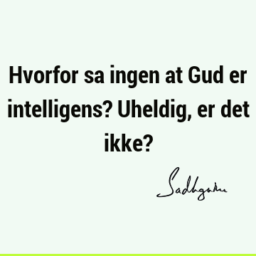 Hvorfor sa ingen at Gud er intelligens? Uheldig, er det ikke?