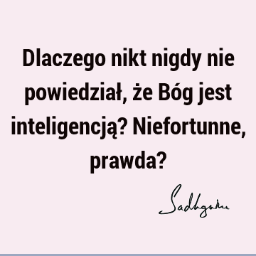 Dlaczego nikt nigdy nie powiedział, że Bóg jest inteligencją? Niefortunne, prawda?