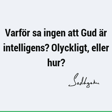 Varför sa ingen att Gud är intelligens? Olyckligt, eller hur?