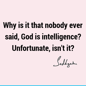 Why is it that nobody ever said, God is intelligence? Unfortunate, isn