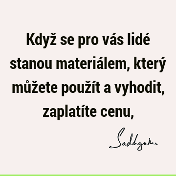 Když se pro vás lidé stanou materiálem, který můžete použít a vyhodit, zaplatíte cenu,