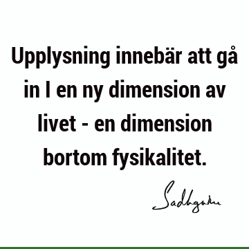 Upplysning innebär att gå in i en ny dimension av livet - en dimension bortom