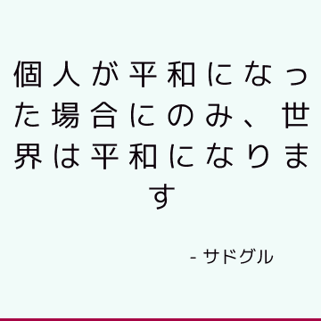 個人が平和になった場合にのみ、世界は平和になります