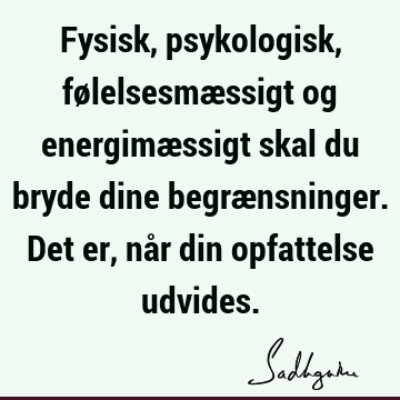 Fysisk, psykologisk, følelsesmæssigt og energimæssigt skal du bryde dine begrænsninger. Det er, når din opfattelse