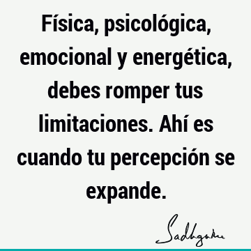 Física, psicológica, emocional y energética, debes romper tus limitaciones. Ahí es cuando tu percepción se