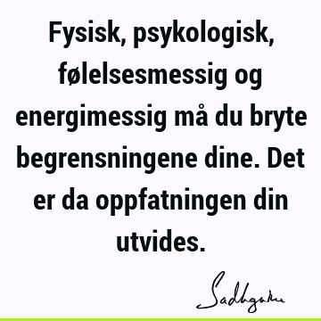 Fysisk, psykologisk, følelsesmessig og energimessig må du bryte begrensningene dine. Det er da oppfatningen din