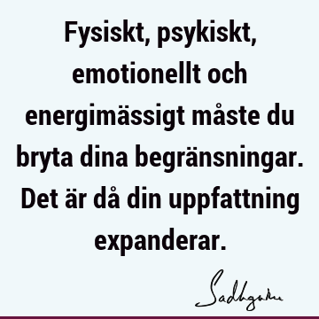 Fysiskt, psykiskt, emotionellt och energimässigt måste du bryta dina begränsningar. Det är då din uppfattning