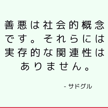 善悪は社会的概念です。 それらには実存的な関連性はありません。