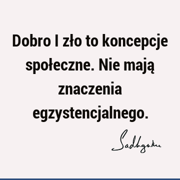 Dobro i zło to koncepcje społeczne. Nie mają znaczenia