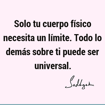 Solo tu cuerpo físico necesita un límite. Todo lo demás sobre ti puede ser