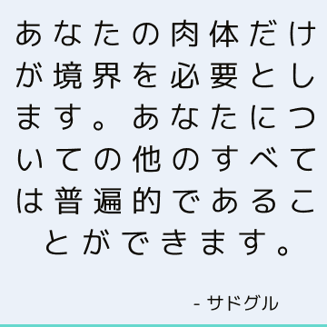 あなたの肉体だけが境界を必要とします。 あなたについての他のすべては普遍的であることができます。