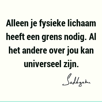 Alleen je fysieke lichaam heeft een grens nodig. Al het andere over jou kan universeel