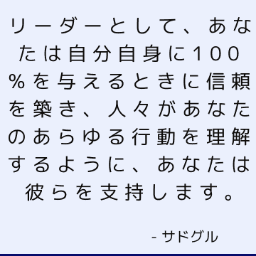 リーダーとして、あなたは自分自身に100％を与えるときに信頼を築き、人々があなたのあらゆる行動を理解するように、あなたは彼らを支持します。