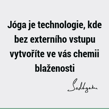 Jóga je technologie, kde bez externího vstupu vytvoříte ve vás chemii blaž