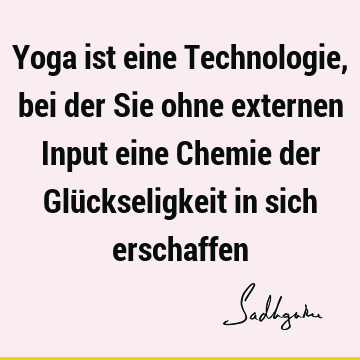 Yoga ist eine Technologie, bei der Sie ohne externen Input eine Chemie der Glückseligkeit in sich