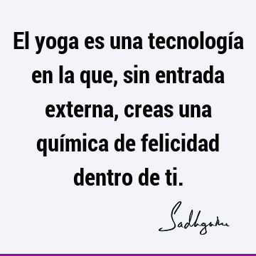 El yoga es una tecnología en la que, sin entrada externa, creas una química de felicidad dentro de