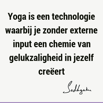 Yoga is een technologie waarbij je zonder externe input een chemie van gelukzaligheid in jezelf creë