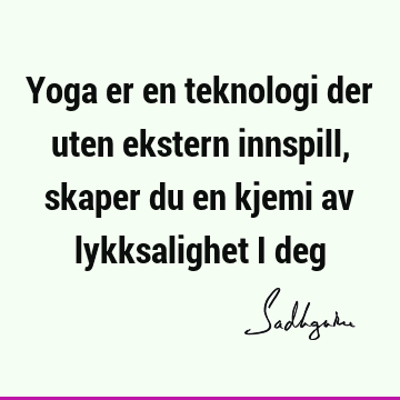 Yoga er en teknologi der uten ekstern innspill, skaper du en kjemi av lykksalighet i