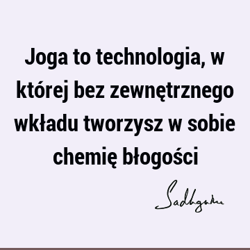 Joga to technologia, w której bez zewnętrznego wkładu tworzysz w sobie chemię błogoś