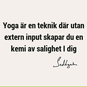 Yoga är en teknik där utan extern input skapar du en kemi av salighet i