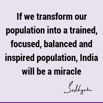 If we transform our population into a trained, focused, balanced and inspired population, India will be a