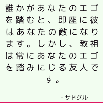 誰かがあなたのエゴを踏むと、即座に彼はあなたの敵になります。 しかし、教祖は常にあなたのエゴを踏みにじる友人です。