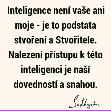 Inteligence není vaše ani moje - je to podstata stvoření a Stvořitele. Nalezení přístupu k této inteligenci je naší dovedností a