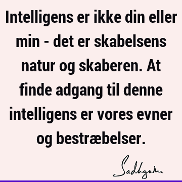 Intelligens er ikke din eller min - det er skabelsens natur og skaberen. At finde adgang til denne intelligens er vores evner og bestræ