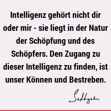 Intelligenz gehört nicht dir oder mir - sie liegt in der Natur der Schöpfung und des Schöpfers. Den Zugang zu dieser Intelligenz zu finden, ist unser Können