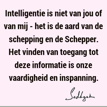 Intelligentie is niet van jou of van mij - het is de aard van de schepping en de Schepper. Het vinden van toegang tot deze informatie is onze vaardigheid en