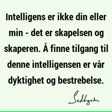 Intelligens er ikke din eller min - det er skapelsen og skaperen. Å finne tilgang til denne intelligensen er vår dyktighet og