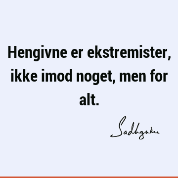 Hengivne er ekstremister, ikke imod noget, men for