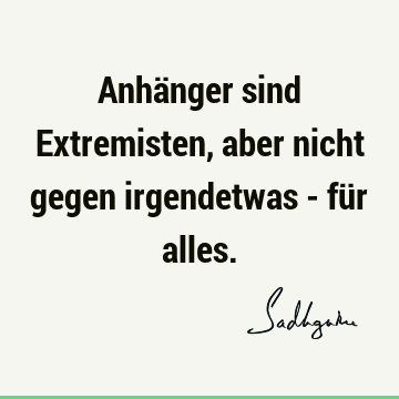 Anhänger sind Extremisten, aber nicht gegen irgendetwas - für