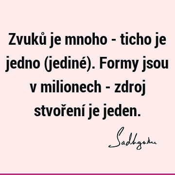 Zvuků je mnoho - ticho je jedno (jediné). Formy jsou v milionech - zdroj stvoření je