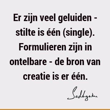 Er zijn veel geluiden - stilte is één (single). Formulieren zijn in ontelbare - de bron van creatie is er éé