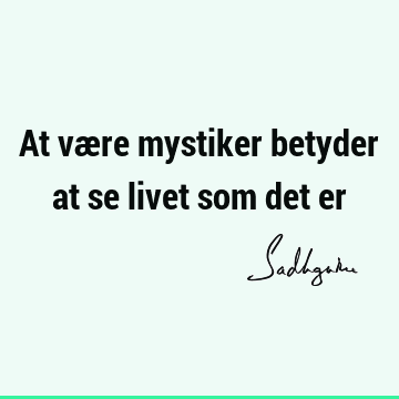 At være mystiker betyder at se livet som det