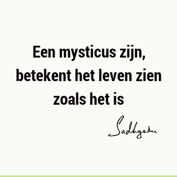 Een mysticus zijn, betekent het leven zien zoals het