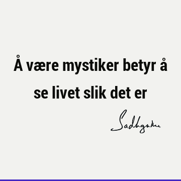 Å være mystiker betyr å se livet slik det