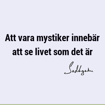 Att vara mystiker innebär att se livet som det ä