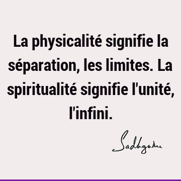 La physicalité signifie la séparation, les limites. La spiritualité signifie l