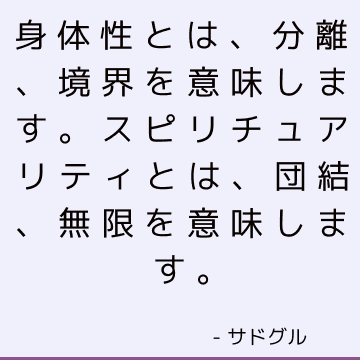 身体性とは、分離、境界を意味します。 スピリチュアリティとは、団結、無限を意味します。