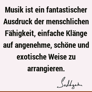 Musik ist ein fantastischer Ausdruck der menschlichen Fähigkeit, einfache Klänge auf angenehme, schöne und exotische Weise zu