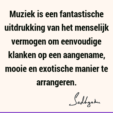 Muziek is een fantastische uitdrukking van het menselijk vermogen om eenvoudige klanken op een aangename, mooie en exotische manier te