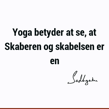 Yoga betyder at se, at Skaberen og skabelsen er