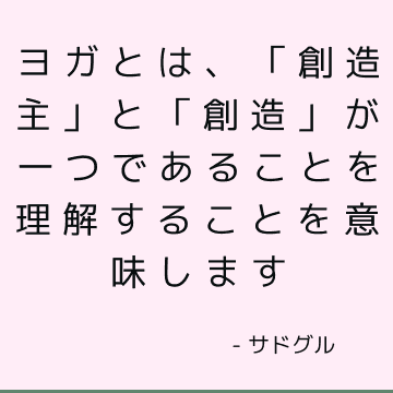 ヨガとは、「創造主」と「創造」が一つであることを理解することを意味します